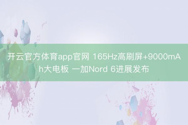 开云官方体育app官网 165Hz高刷屏+9000mAh大电板 一加Nord 6进展发布