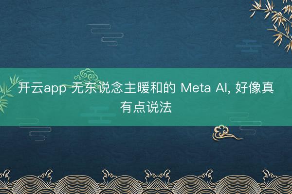 开云app 无东说念主暖和的 Meta AI， 好像真有点说法