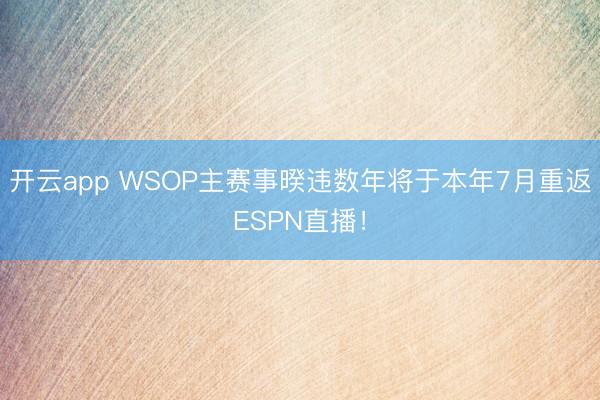 开云app WSOP主赛事暌违数年将于本年7月重返ESPN直播!
