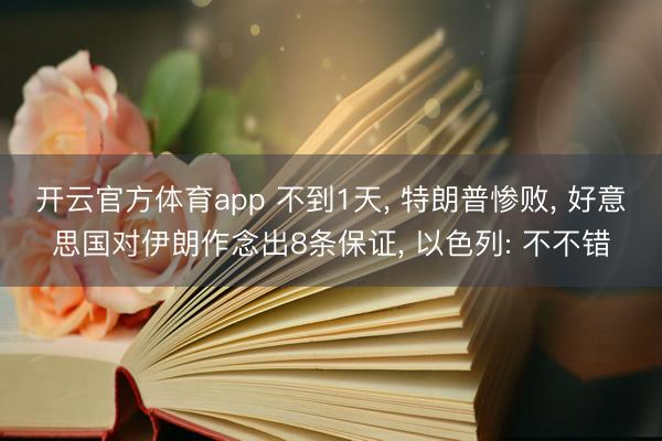 开云官方体育app 不到1天, 特朗普惨败, 好意思国对伊朗作念出8条保证, 以色列: 不不错