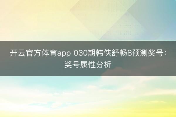 开云官方体育app 030期韩侠舒畅8预测奖号：奖号属性分析