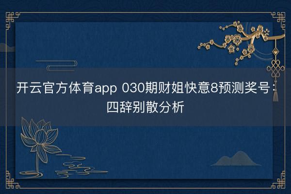 开云官方体育app 030期财姐快意8预测奖号：四辞别散分析