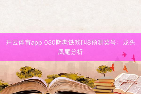 开云体育app 030期老铁欢叫8预测奖号:龙头凤尾分析