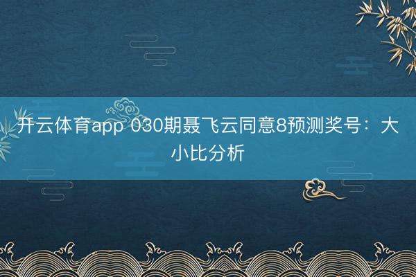 开云体育app 030期聂飞云同意8预测奖号:大小比分析