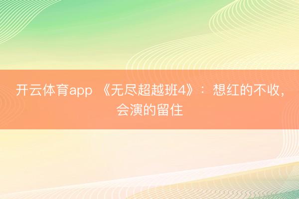 开云体育app 《无尽超越班4》:想红的不收,会演的留住