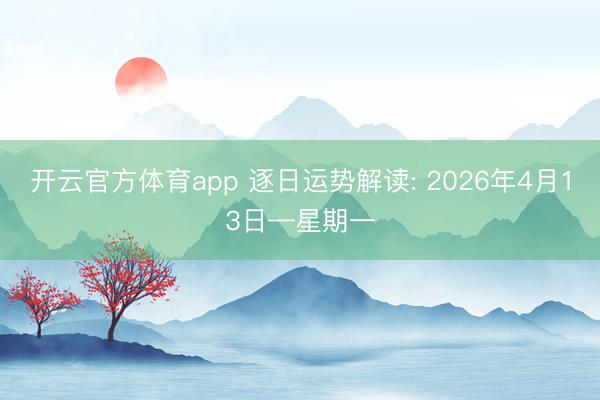 开云官方体育app 逐日运势解读: 2026年4月13日—星期一