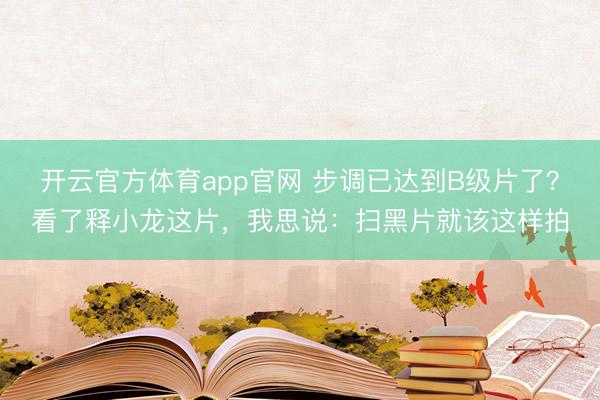 开云官方体育app官网 步调已达到B级片了?看了释小龙这片,我思说:扫黑片就该这样拍