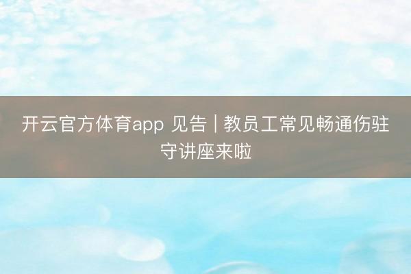 开云官方体育app 见告 | 教员工常见畅通伤驻守讲座来啦