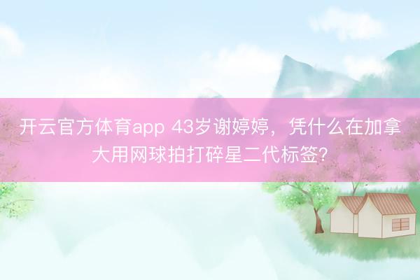 开云官方体育app 43岁谢婷婷，凭什么在加拿大用网球拍打碎星二代标签？