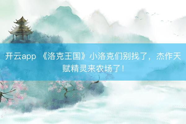 开云app 《洛克王国》小洛克们别找了，杰作天赋精灵来农场了！