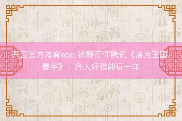 开云官方体育app 徐静雨评腾讯《洛克王国:寰宇》:齐人好猎能玩一年