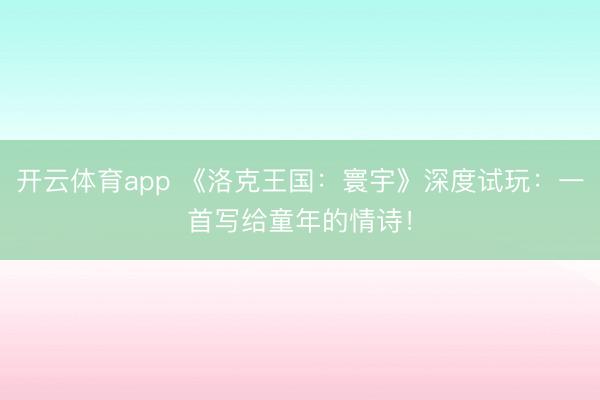 开云体育app 《洛克王国：寰宇》深度试玩：一首写给童年的情诗！