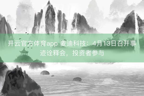 开云官方体育app 麦迪科技：4月13日召开事迹诠释会，投资者参与