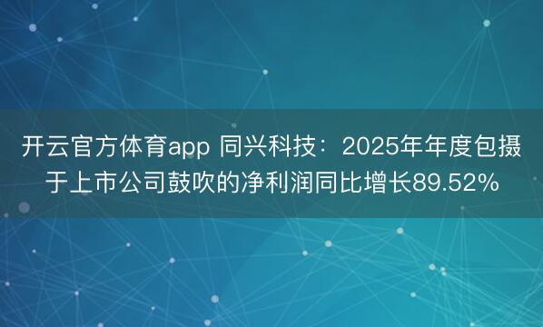 开云官方体育app 同兴科技：2025年年度包摄于上市公司鼓吹的净利润同比增长89.52%