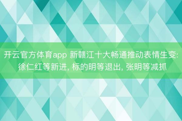 开云官方体育app 新赣江十大畅通推动表情生变: 徐仁红等新进, 标的明等退出, 张明等减抓