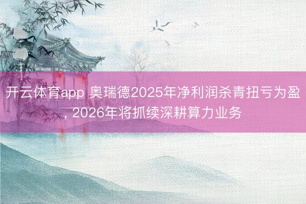 开云体育app 奥瑞德2025年净利润杀青扭亏为盈, 2026年将抓续深耕算力业务