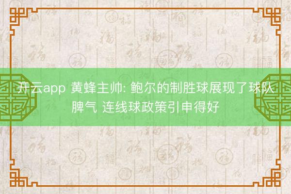 开云app 黄蜂主帅: 鲍尔的制胜球展现了球队脾气 连线球政策引申得好
