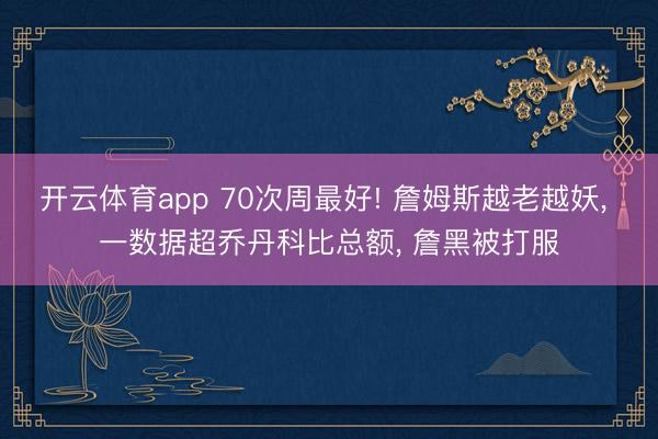 开云体育app 70次周最好! 詹姆斯越老越妖, 一数据超乔丹科比总额, 詹黑被打服