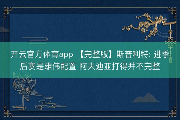 开云官方体育app 【完整版】斯普利特: 进季后赛是雄伟配置 阿夫迪亚打得并不完整