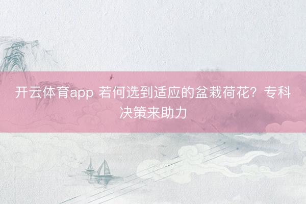 开云体育app 若何选到适应的盆栽荷花?专科决策来助力