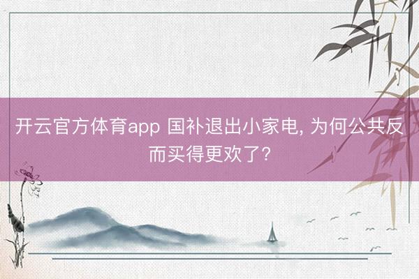 开云官方体育app 国补退出小家电， 为何公共反而买得更欢了?
