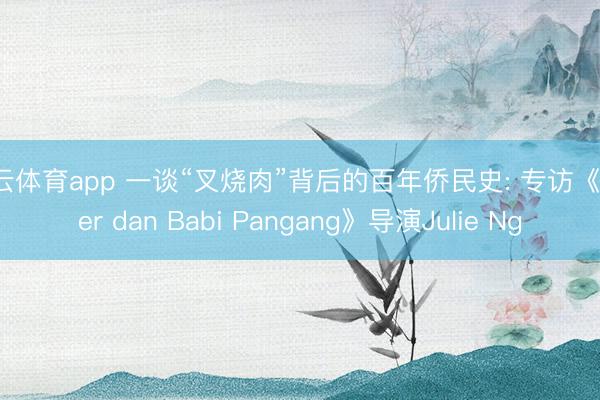 开云体育app 一谈“叉烧肉”背后的百年侨民史: 专访《Meer dan Babi Pangang》导演Julie Ng