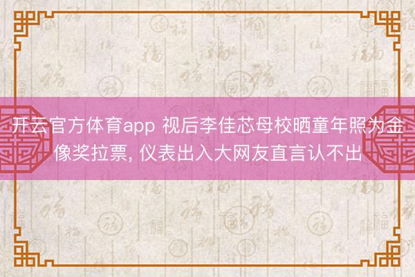 开云官方体育app 视后李佳芯母校晒童年照为金像奖拉票， 仪表出入大网友直言认不出