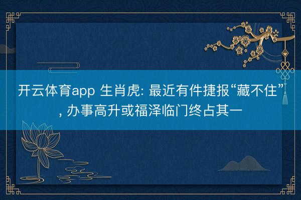 开云体育app 生肖虎: 最近有件捷报“藏不住”， 办事高升或福泽临门终占其一
