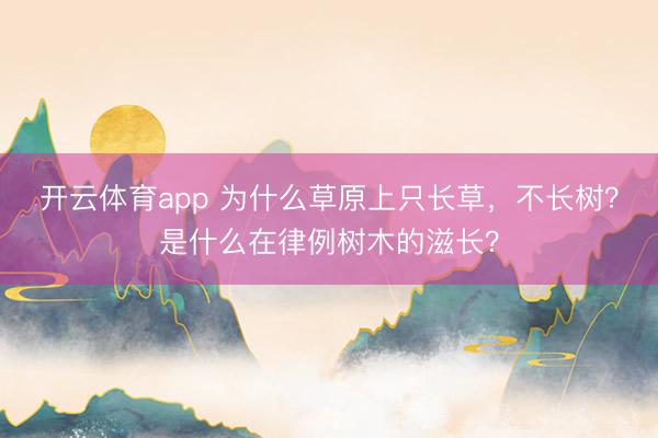 开云体育app 为什么草原上只长草，不长树？是什么在律例树木的滋长？