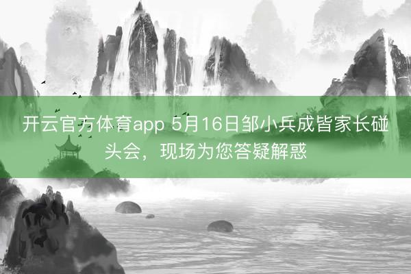 开云官方体育app 5月16日邹小兵成皆家长碰头会，现场为您答疑解惑