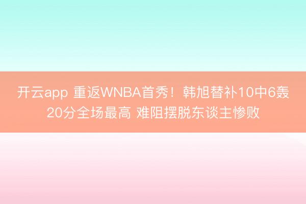 开云app 重返WNBA首秀！韩旭替补10中6轰20分全场最高 难阻摆脱东谈主惨败