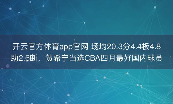 开云官方体育app官网 场均20.3分4.4板4.8助2.6断，贺希宁当选CBA四月最好国内球员