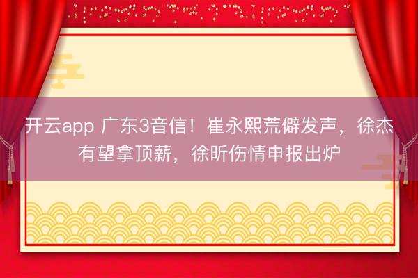 开云app 广东3音信！崔永熙荒僻发声，徐杰有望拿顶薪，徐昕伤情申报出炉