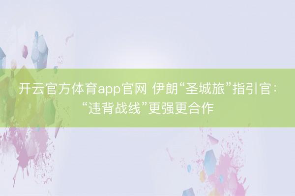 开云官方体育app官网 伊朗“圣城旅”指引官：“违背战线”更强更合作