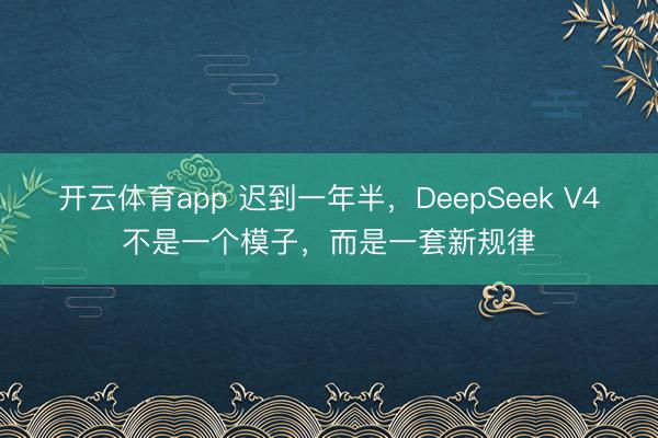 开云体育app 迟到一年半，DeepSeek V4不是一个模子，而是一套新规律