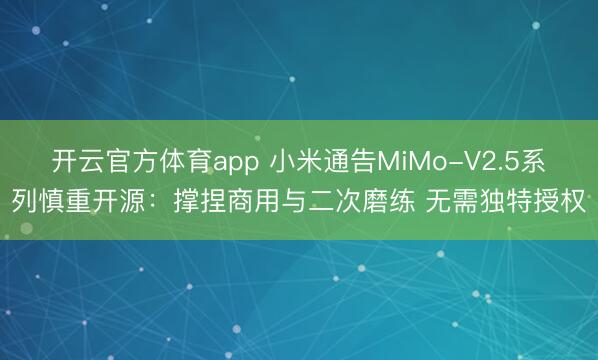 开云官方体育app 小米通告MiMo-V2.5系列慎重开源：撑捏商用与二次磨练 无需独特授权