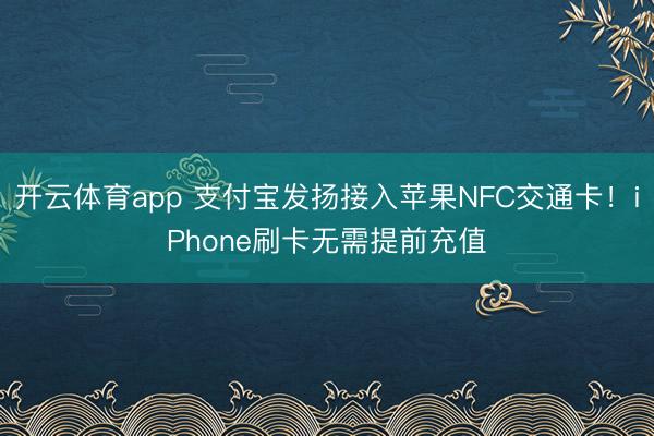 开云体育app 支付宝发扬接入苹果NFC交通卡！iPhone刷卡无需提前充值