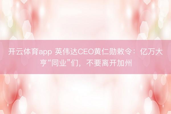 开云体育app 英伟达CEO黄仁勋敕令：亿万大亨“同业”们，不要离开加州