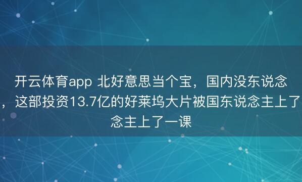 开云体育app 北好意思当个宝，国内没东说念主鸟，这部投资13.7亿的好莱坞大片被国东说念主上了一课