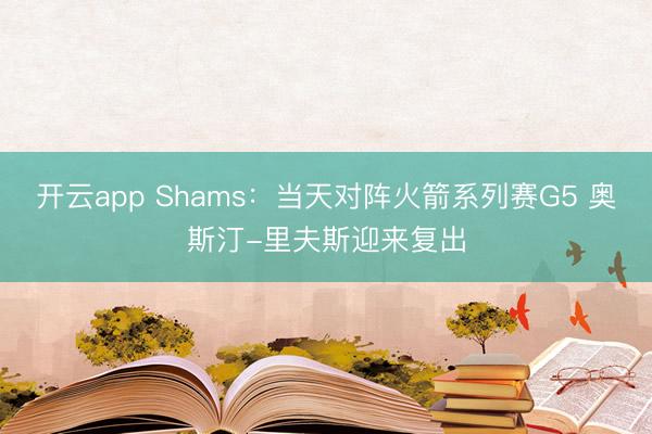 开云app Shams：当天对阵火箭系列赛G5 奥斯汀-里夫斯迎来复出