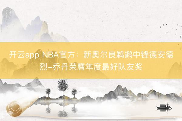 开云app NBA官方：新奥尔良鹈鹕中锋德安德烈-乔丹荣膺年度最好队友奖