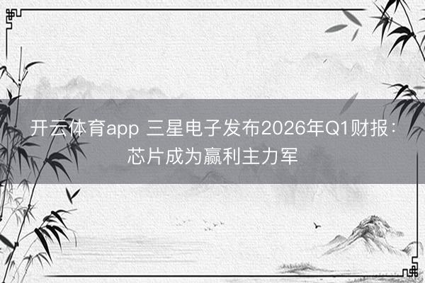 开云体育app 三星电子发布2026年Q1财报：芯片成为赢利主力军