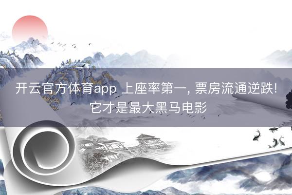 开云官方体育app 上座率第一， 票房流通逆跌! 它才是最大黑马电影