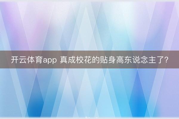 开云体育app 真成校花的贴身高东说念主了？
