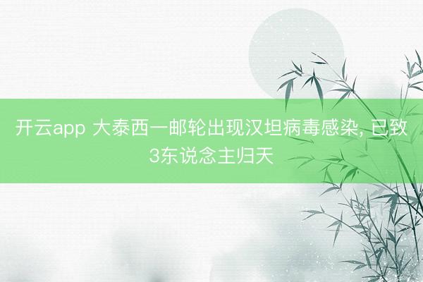 开云app 大泰西一邮轮出现汉坦病毒感染， 已致3东说念主归天