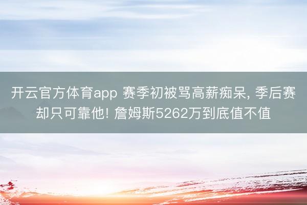 开云官方体育app 赛季初被骂高薪痴呆， 季后赛却只可靠他! 詹姆斯5262万到底值不值