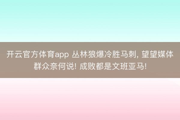 开云官方体育app 丛林狼爆冷胜马刺， 望望媒体群众奈何说! 成败都是文班亚马!