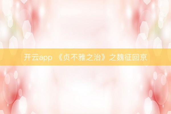 开云app 《贞不雅之治》之魏征回京
