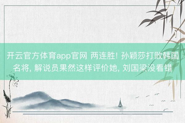 开云官方体育app官网 两连胜! 孙颖莎打败韩国名将， 解说员果然这样评价她， 刘国梁没看错
