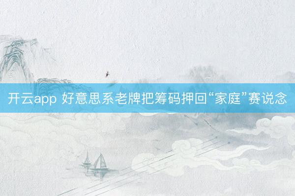 开云app 好意思系老牌把筹码押回“家庭”赛说念